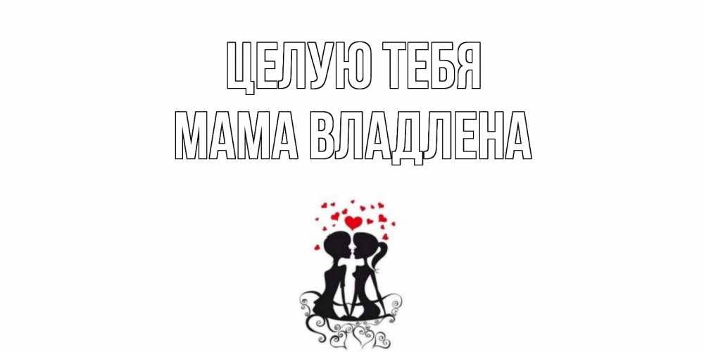 Открытка на каждый день с именем, Мама-Владлена Целую тебя силует, поцелуй Прикольная открытка с пожеланием онлайн скачать бесплатно 