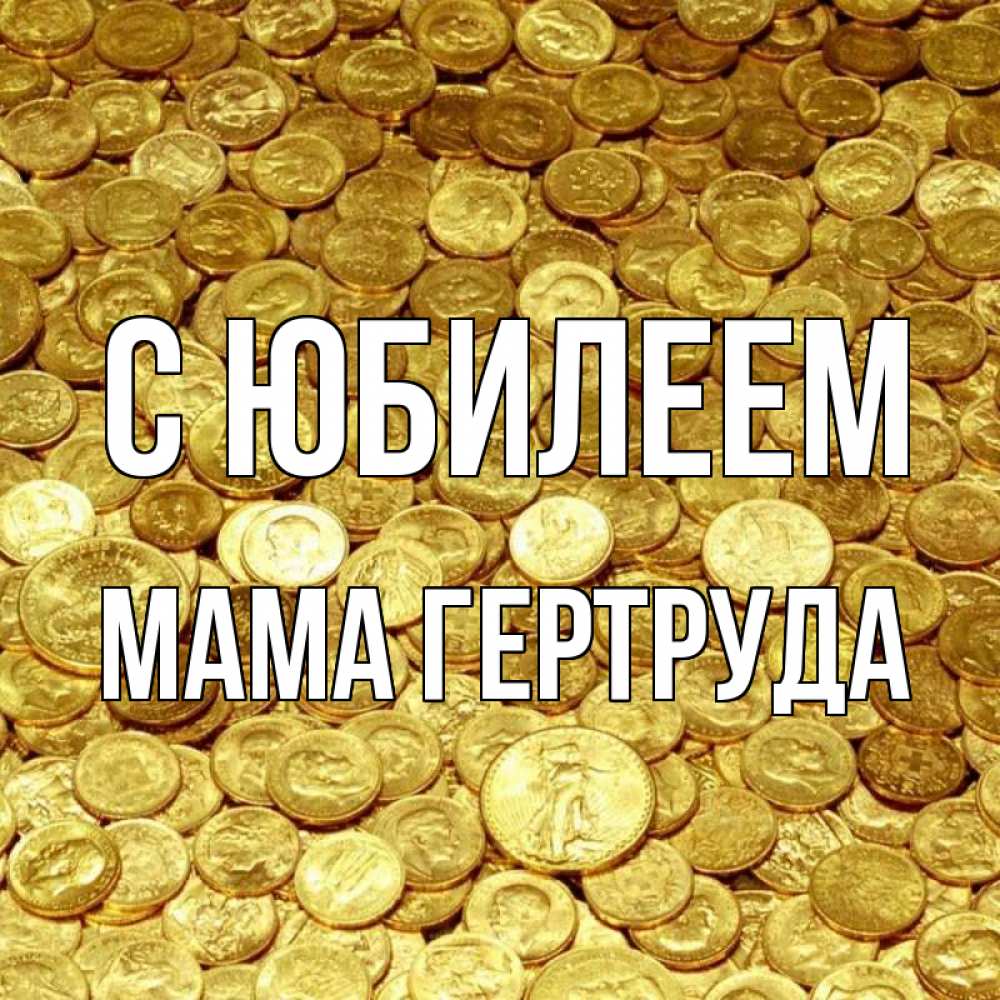 Открытка на каждый день с именем, Мама-Гертруда С юбилеем с пожеланием разбогатеть Прикольная открытка с пожеланием онлайн скачать бесплатно 