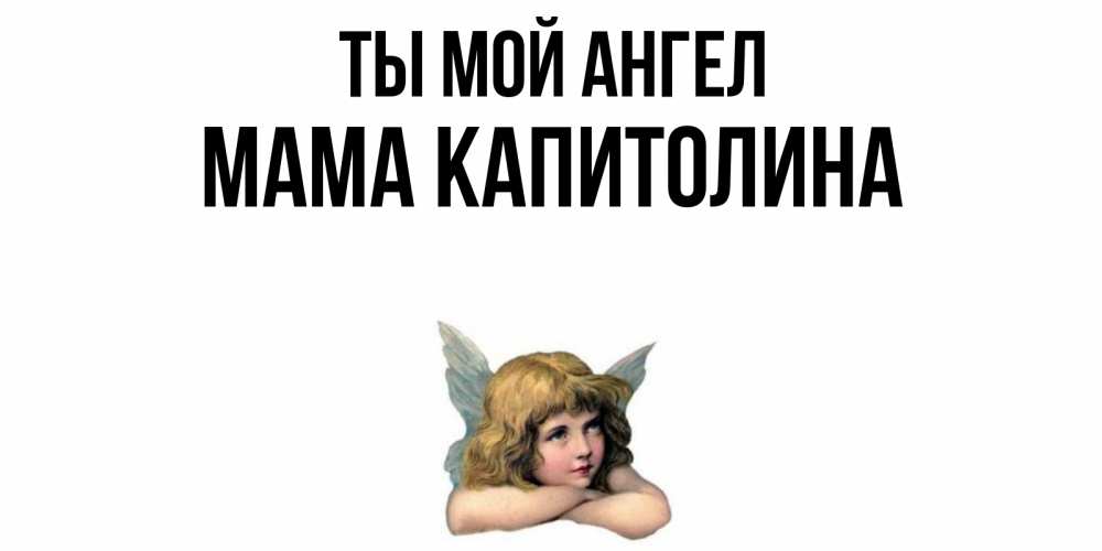 Открытка на каждый день с именем, Мама-Капитолина Ты мой ангел ангел Прикольная открытка с пожеланием онлайн скачать бесплатно 
