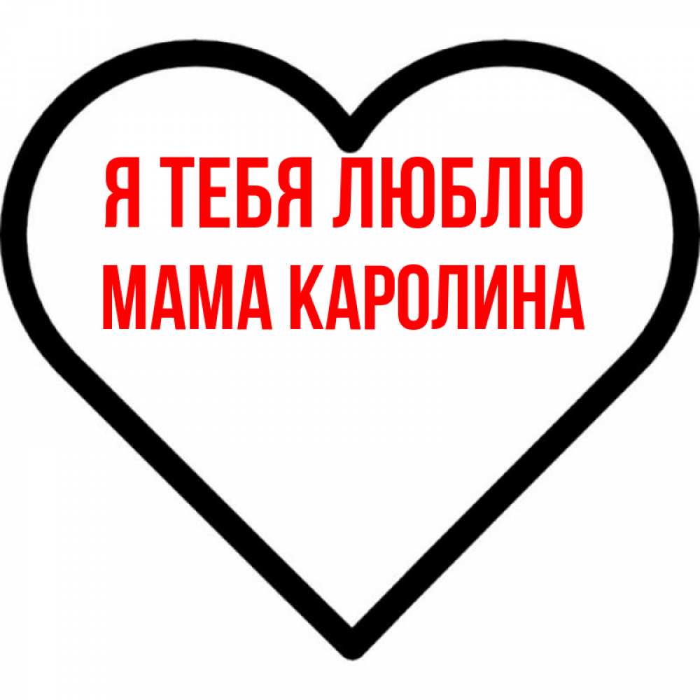 Открытка на каждый день с именем, Мама-Каролина Я тебя люблю посто Прикольная открытка с пожеланием онлайн скачать бесплатно 