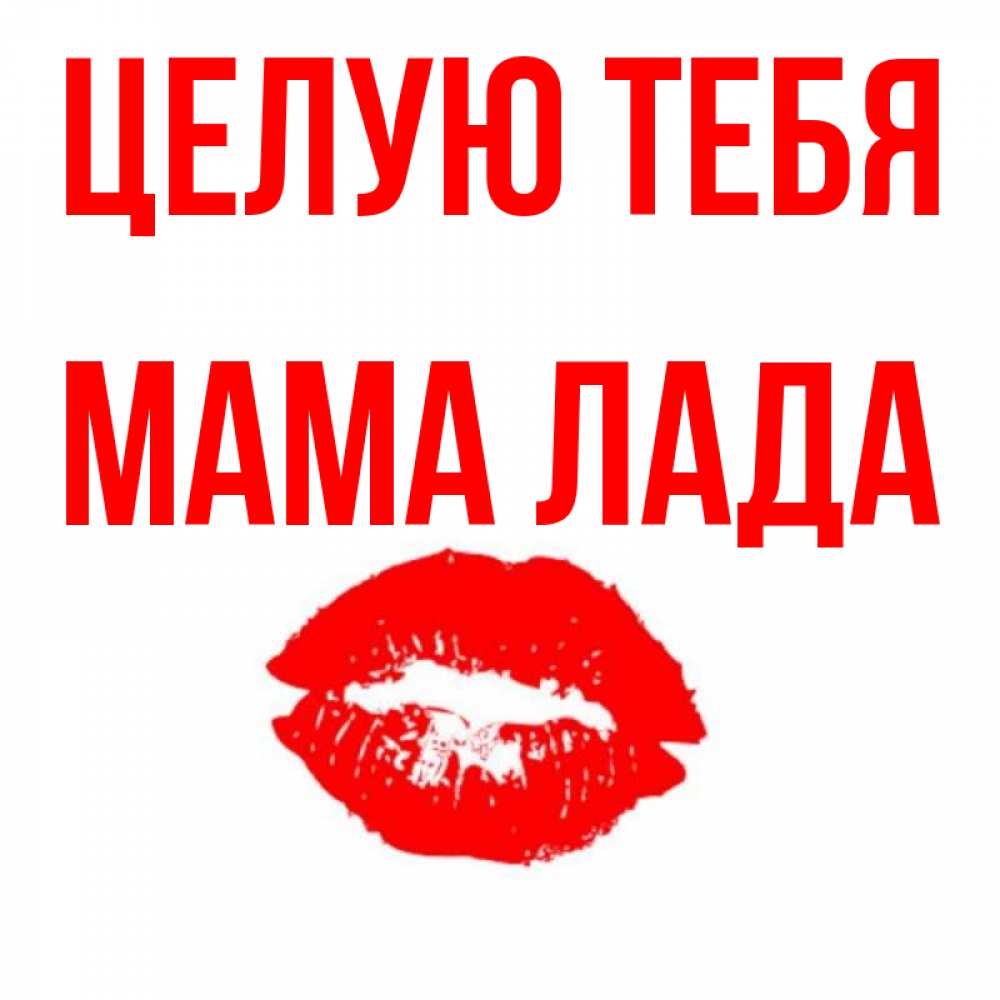 Открытка на каждый день с именем, Мама-Лада Целую тебя помада и губы Прикольная открытка с пожеланием онлайн скачать бесплатно 