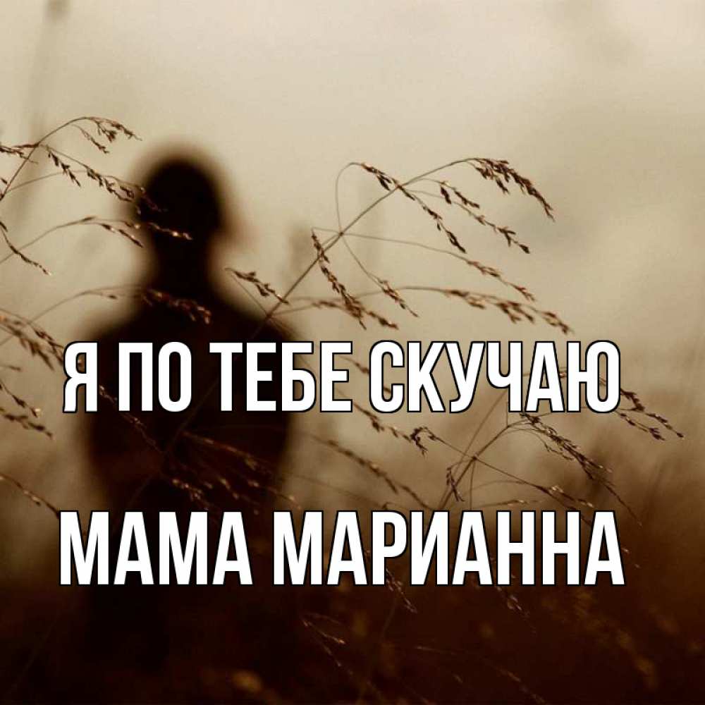 Открытка на каждый день с именем, Мама-Марианна Я по тебе скучаю силуэт девушки Прикольная открытка с пожеланием онлайн скачать бесплатно 