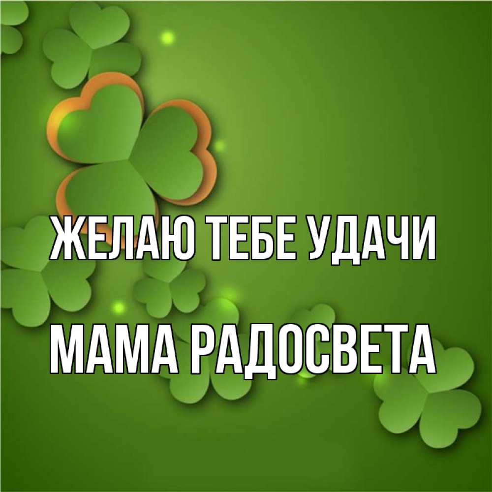 Открытка на каждый день с именем, Мама-Радосвета Желаю тебе удачи много трехлистных листочков клевера Прикольная открытка с пожеланием онлайн скачать бесплатно 