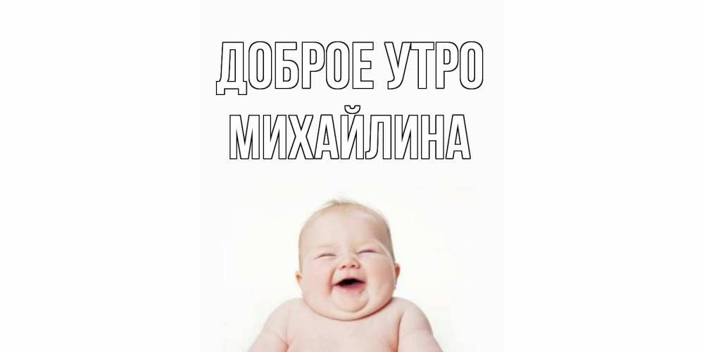 Открытка на каждый день с именем, Михайлина Доброе утро малыш с улыбкой Прикольная открытка с пожеланием онлайн скачать бесплатно 