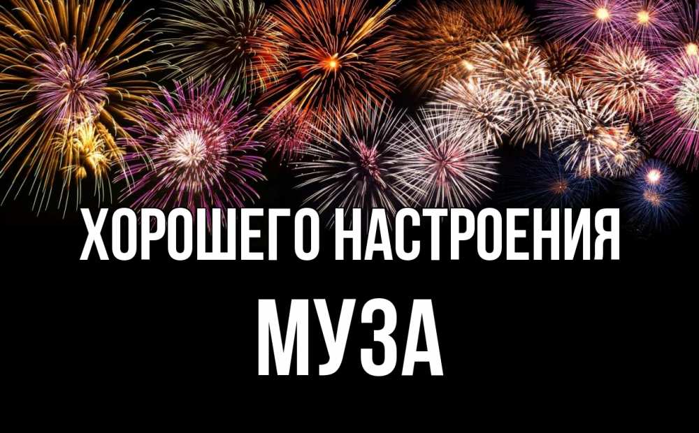 Открытка на каждый день с именем, Муза Хорошего настроения Фейрверг 1 Прикольная открытка с пожеланием онлайн скачать бесплатно 