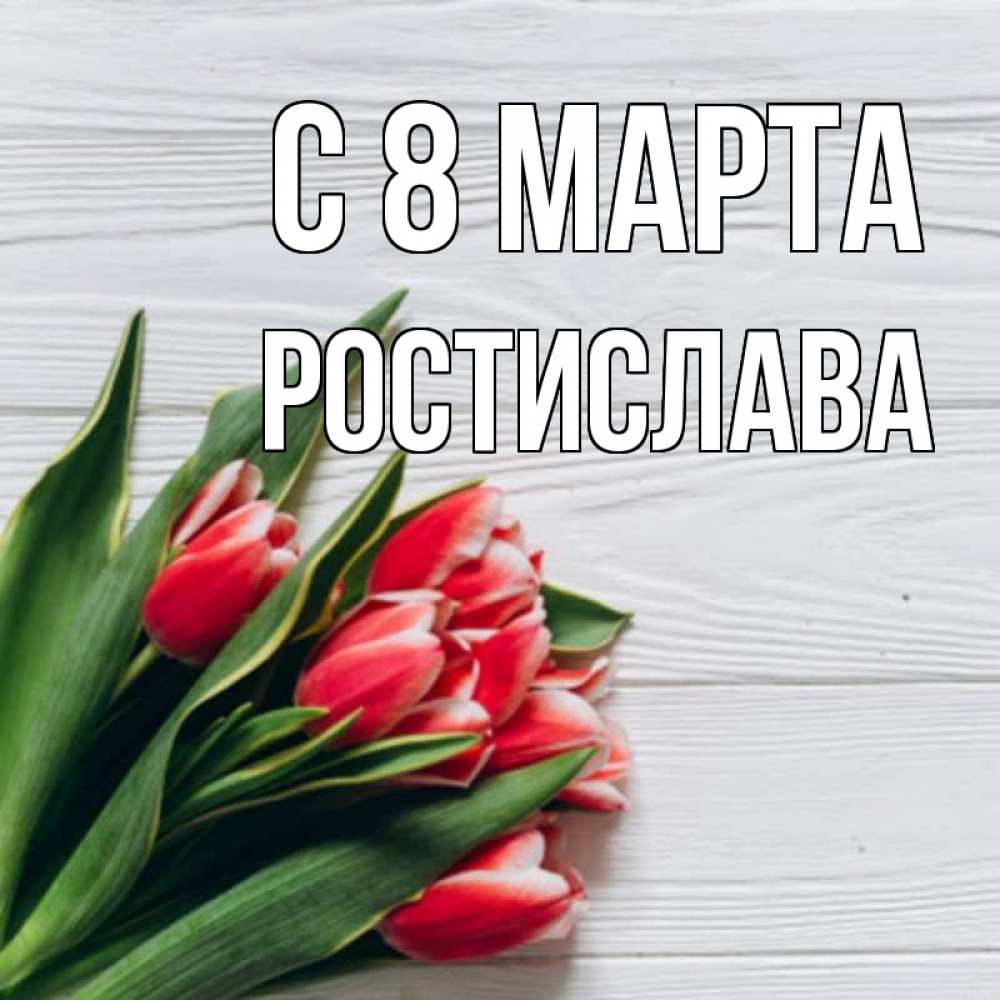 Открытка на каждый день с именем, Ростислава С 8 МАРТА весна 2 Прикольная открытка с пожеланием онлайн скачать бесплатно 