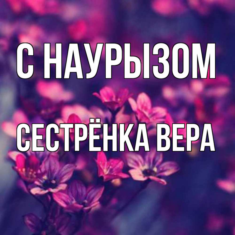 Открытка на каждый день с именем, Сестрёнка-Вера С наурызом небольшие цветы 1 Прикольная открытка с пожеланием онлайн скачать бесплатно 