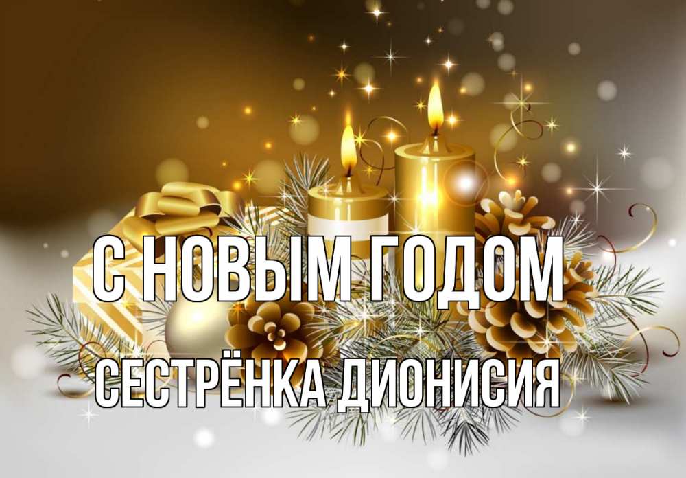 Открытка на каждый день с именем, Сестрёнка-Дионисия С новым годом новый год Прикольная открытка с пожеланием онлайн скачать бесплатно 