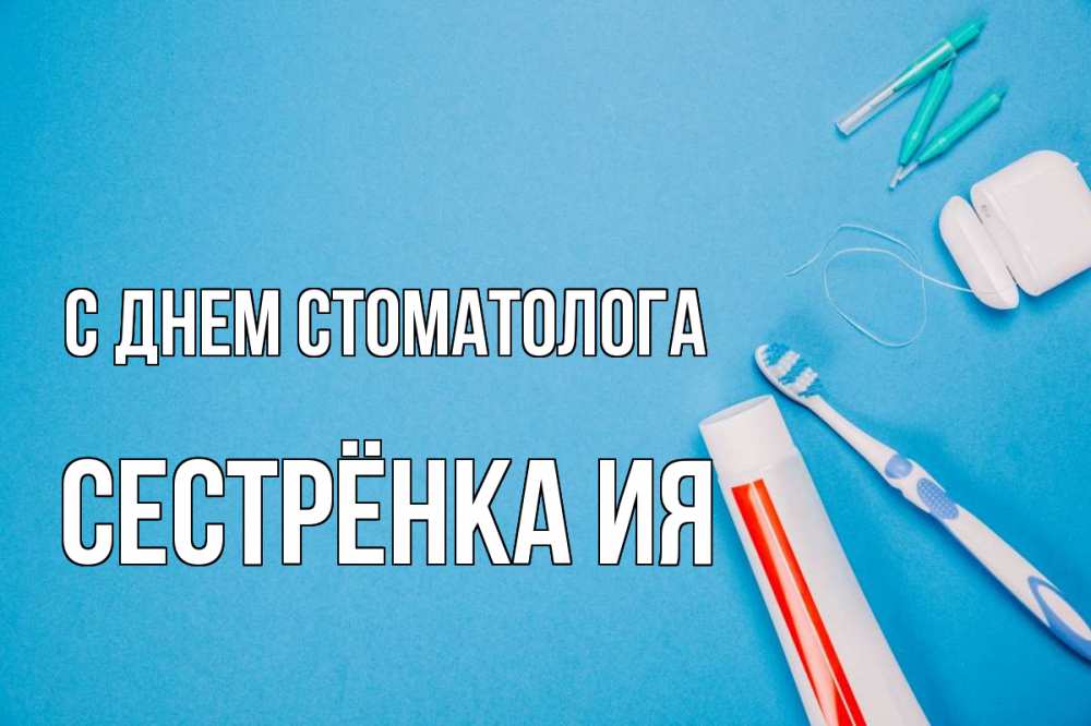 Открытка на каждый день с именем, Сестрёнка-Ия С днем стоматолога с днем стоматолога Прикольная открытка с пожеланием онлайн скачать бесплатно 