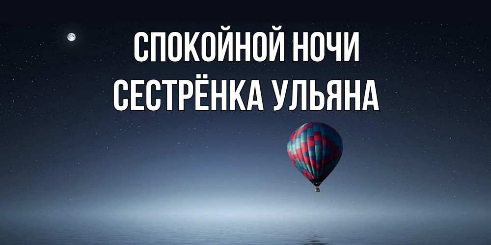 Открытка на каждый день с именем, Сестрёнка-Ульяна Спокойной ночи ночная открытка Прикольная открытка с пожеланием онлайн скачать бесплатно 