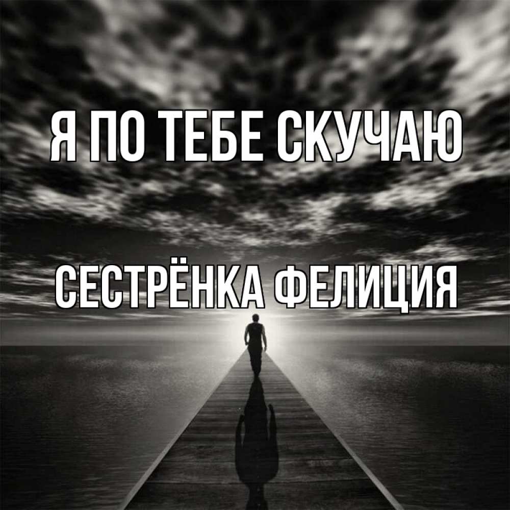 Открытка на каждый день с именем, Сестрёнка-Фелиция Я по тебе скучаю к тебе Прикольная открытка с пожеланием онлайн скачать бесплатно 