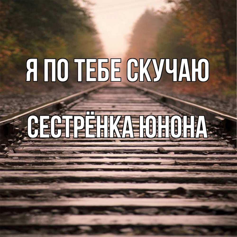 Открытка на каждый день с именем, Сестрёнка-Юнона Я по тебе скучаю приезжай Прикольная открытка с пожеланием онлайн скачать бесплатно 