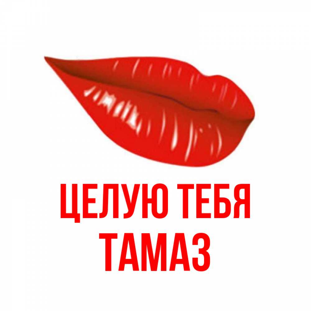 Открытка на каждый день с именем, Тамаз Целую тебя губы на открытке Прикольная открытка с пожеланием онлайн скачать бесплатно 