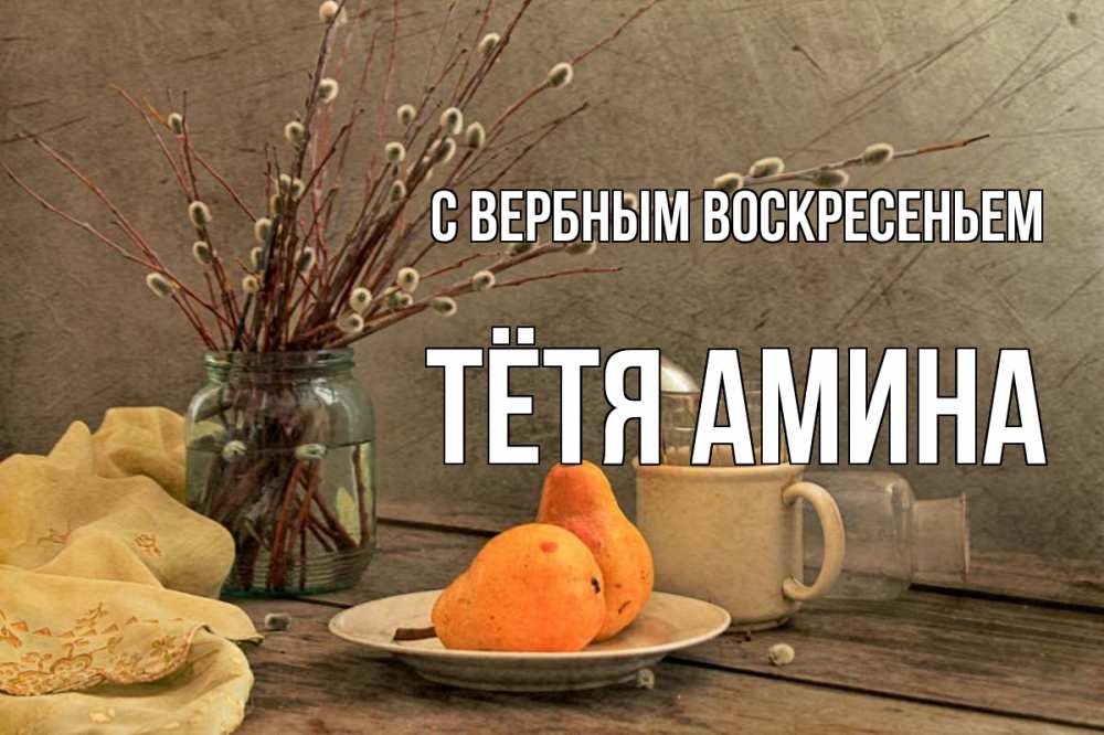 Открытка на каждый день с именем, Тётя-Амина С вербным воскресеньем верба Прикольная открытка с пожеланием онлайн скачать бесплатно 