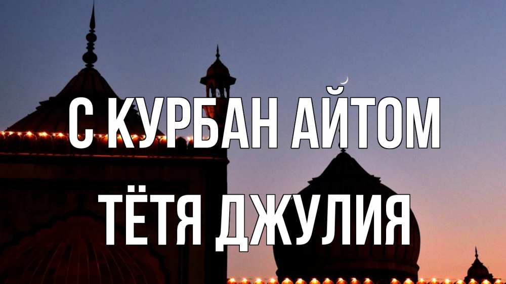 Открытка на каждый день с именем, Тётя-Джулия С курбан айтом мечеть Прикольная открытка с пожеланием онлайн скачать бесплатно 