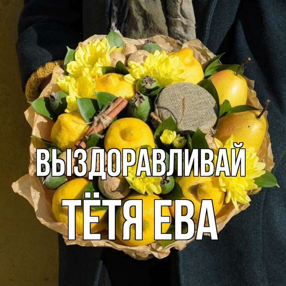 Открытка на каждый день с именем, Тётя-Ева Выздоравливай букет витаминов Прикольная открытка с пожеланием онлайн скачать бесплатно 