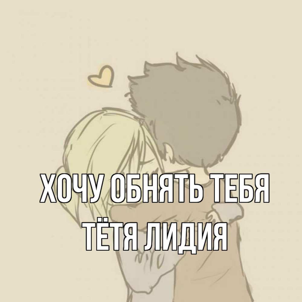 Открытка на каждый день с именем, Тётя-Лидия Хочу обнять тебя с сердечком рисунок Прикольная открытка с пожеланием онлайн скачать бесплатно 