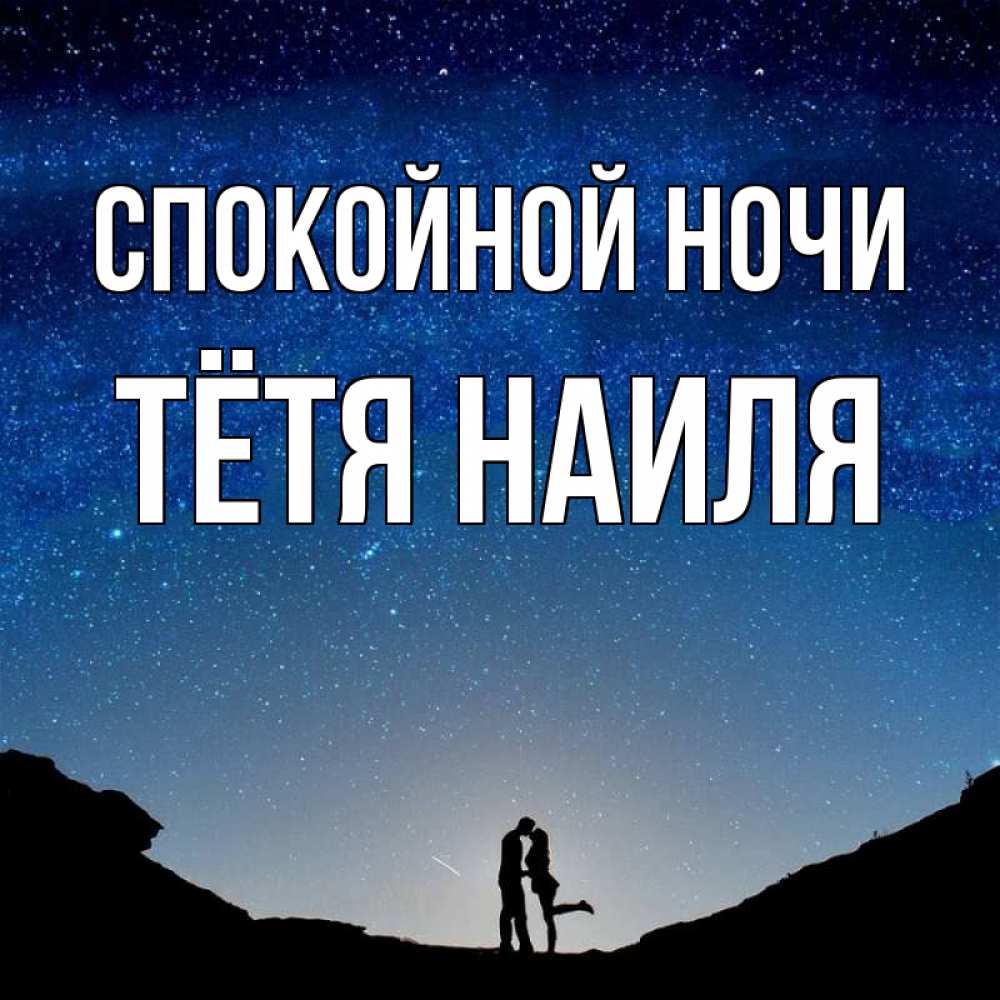 Открытка на каждый день с именем, Тётя-Наиля Спокойной ночи звездное небо и люди Прикольная открытка с пожеланием онлайн скачать бесплатно 