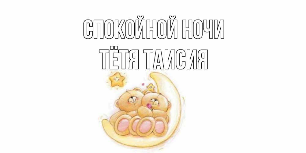 Открытка на каждый день с именем, Тётя-Таисия Спокойной ночи мишки, месяц Прикольная открытка с пожеланием онлайн скачать бесплатно 