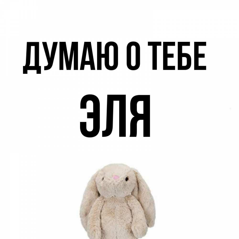 Открытка на каждый день с именем, Эля Думаю о тебе открытки с текстами и подписями Прикольная открытка с пожеланием онлайн скачать бесплатно 