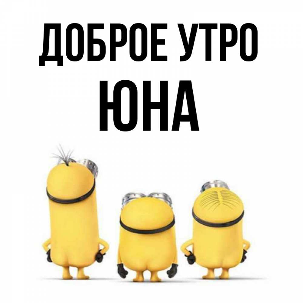 Открытка на каждый день с именем, Юна Доброе утро подписать открытку онлайн бесплатно Прикольная открытка с пожеланием онлайн скачать бесплатно 