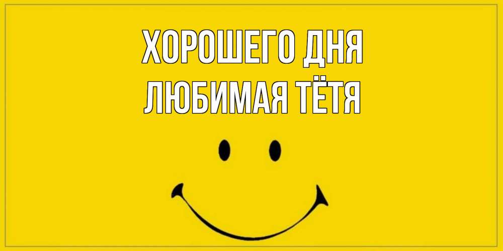 Открытка на каждый день с именем, любимая-Тётя Хорошего дня улыбка Прикольная открытка с пожеланием онлайн скачать бесплатно 