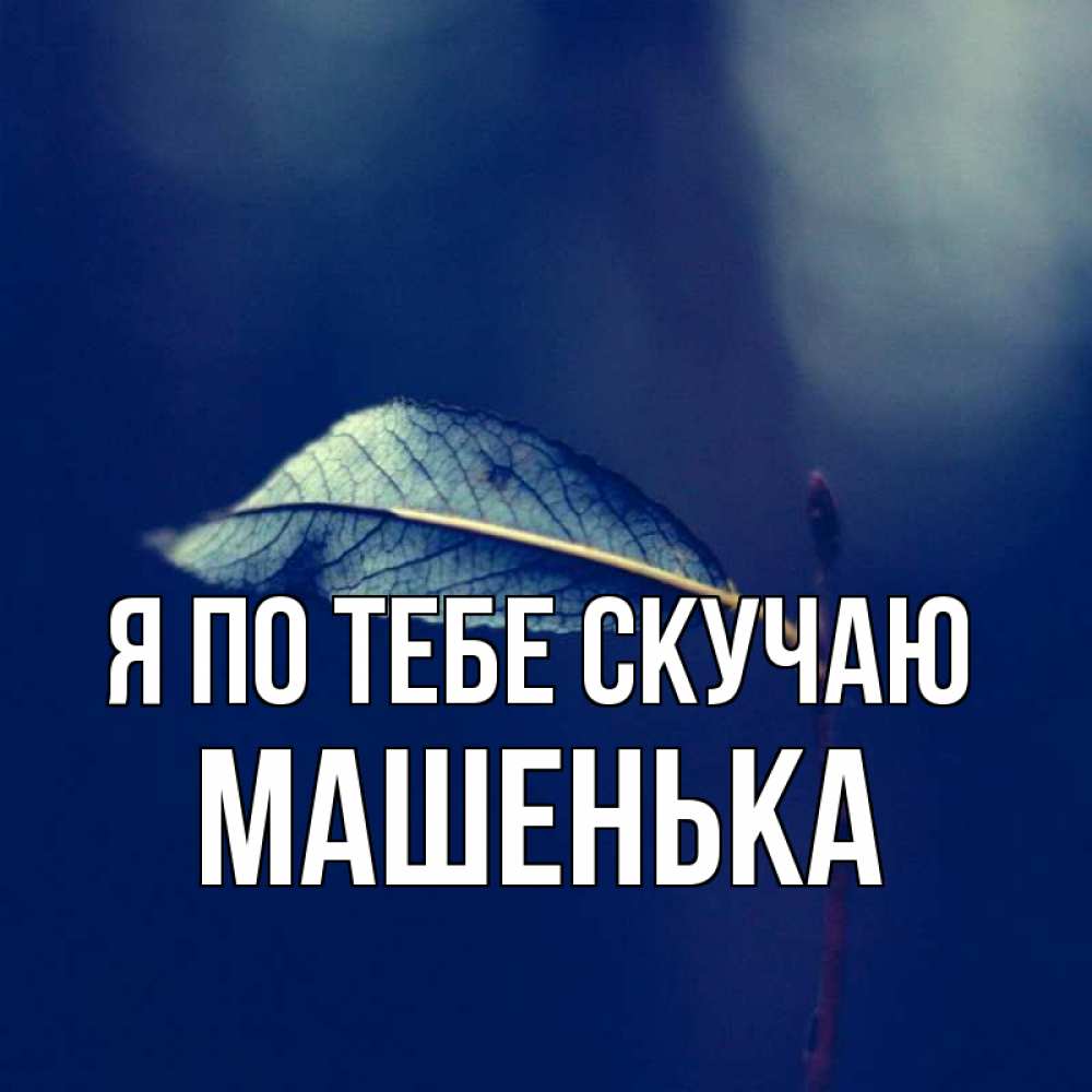 Открытка я очень скучаю по тебе машеньке