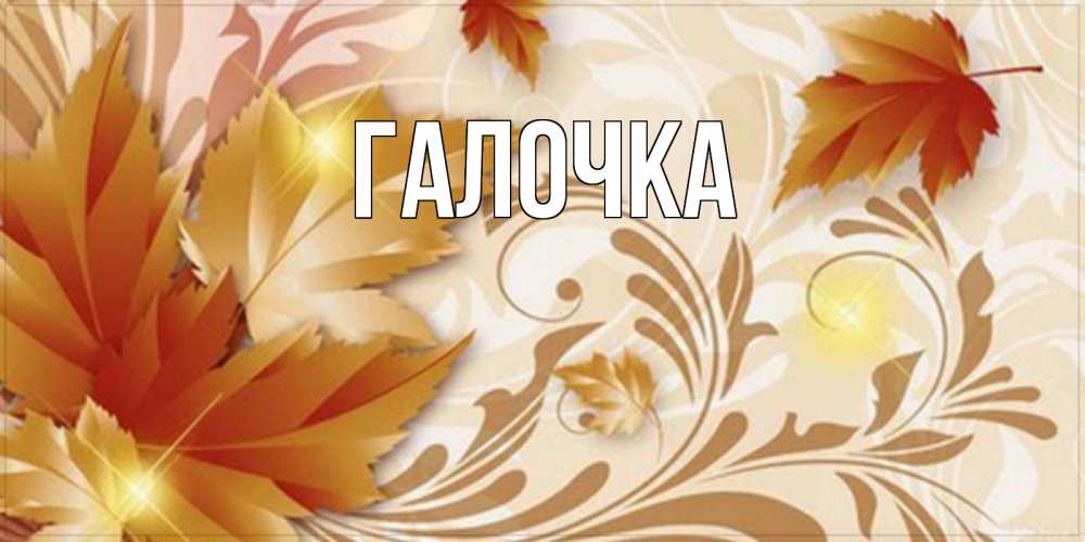 Открытка на каждый день с именем, Галочка Главная листики и осеннее настроение Прикольная открытка с пожеланием онлайн скачать бесплатно 