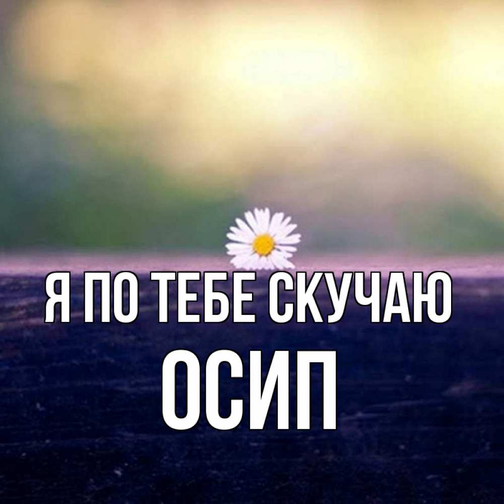 Открытка на каждый день с именем, Осип Я по тебе скучаю приходи в гости Прикольная открытка с пожеланием онлайн скачать бесплатно 