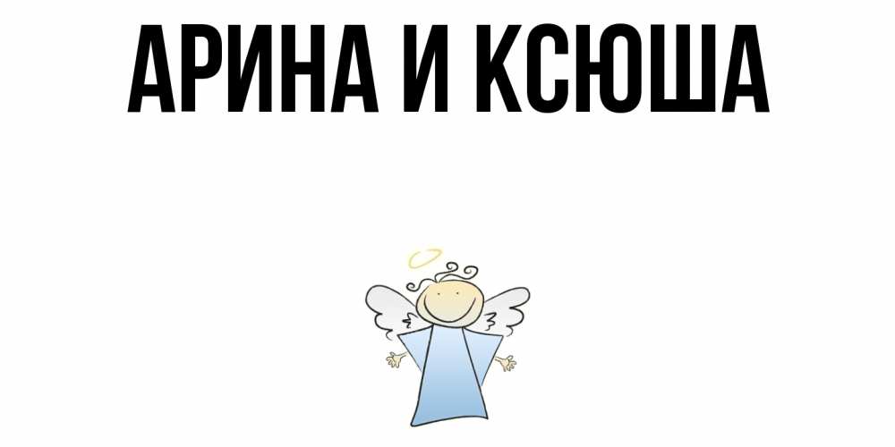 Открытка на каждый день с именем, Арина-и-Ксюша Главная ангел Прикольная открытка с пожеланием онлайн скачать бесплатно 