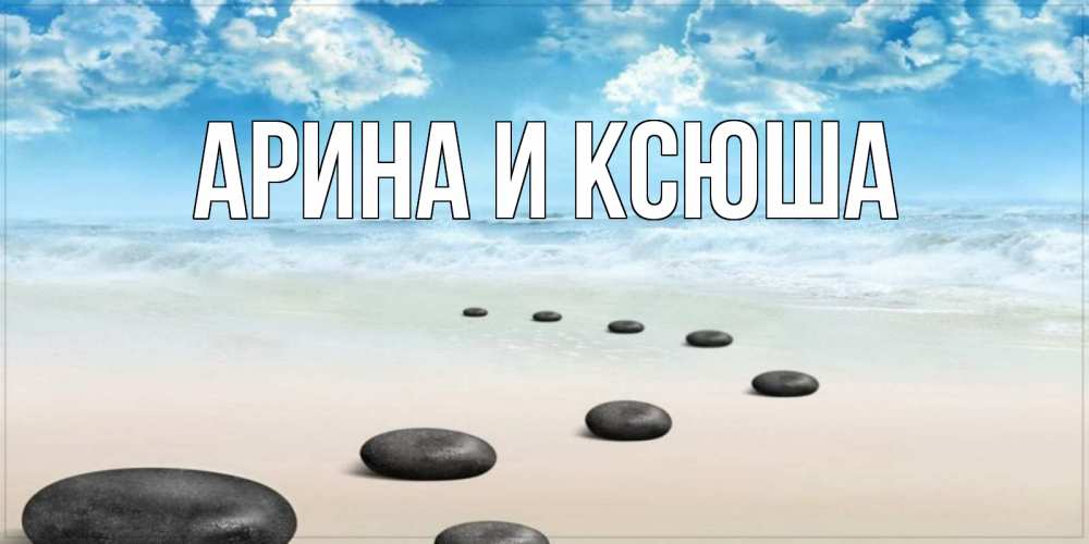 Открытка на каждый день с именем, Арина-и-Ксюша Главная море небо и песок Прикольная открытка с пожеланием онлайн скачать бесплатно 