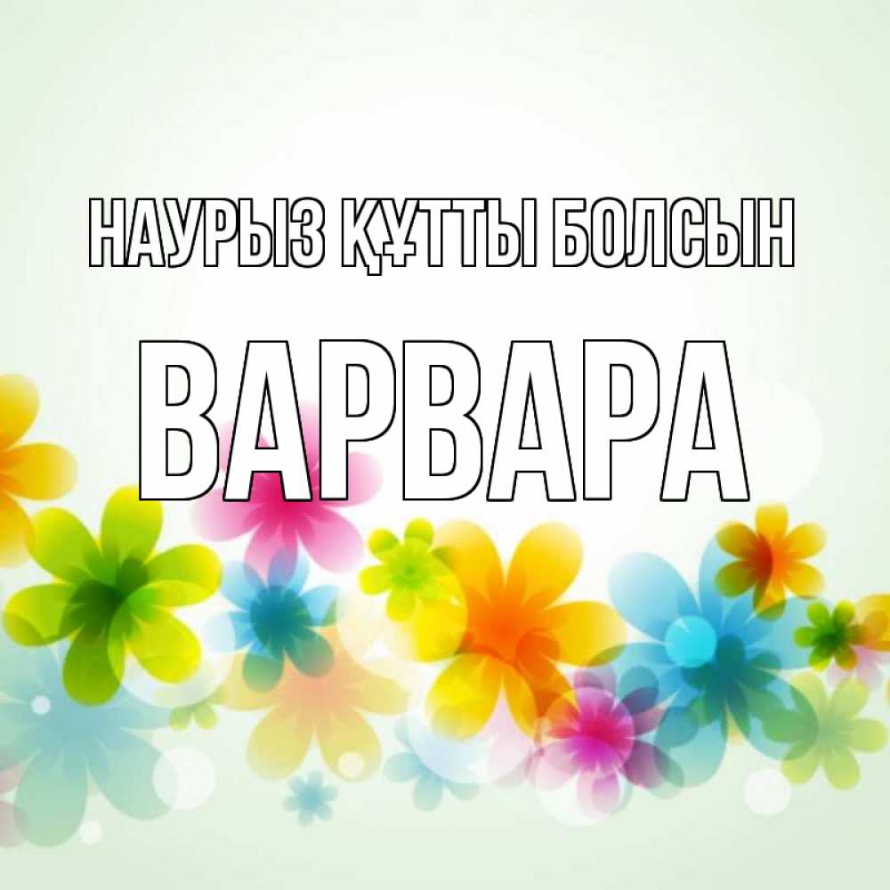 Открытка на каждый день с именем, Варвара Наурыз құтты болсын цветы Прикольная открытка с пожеланием онлайн скачать бесплатно 