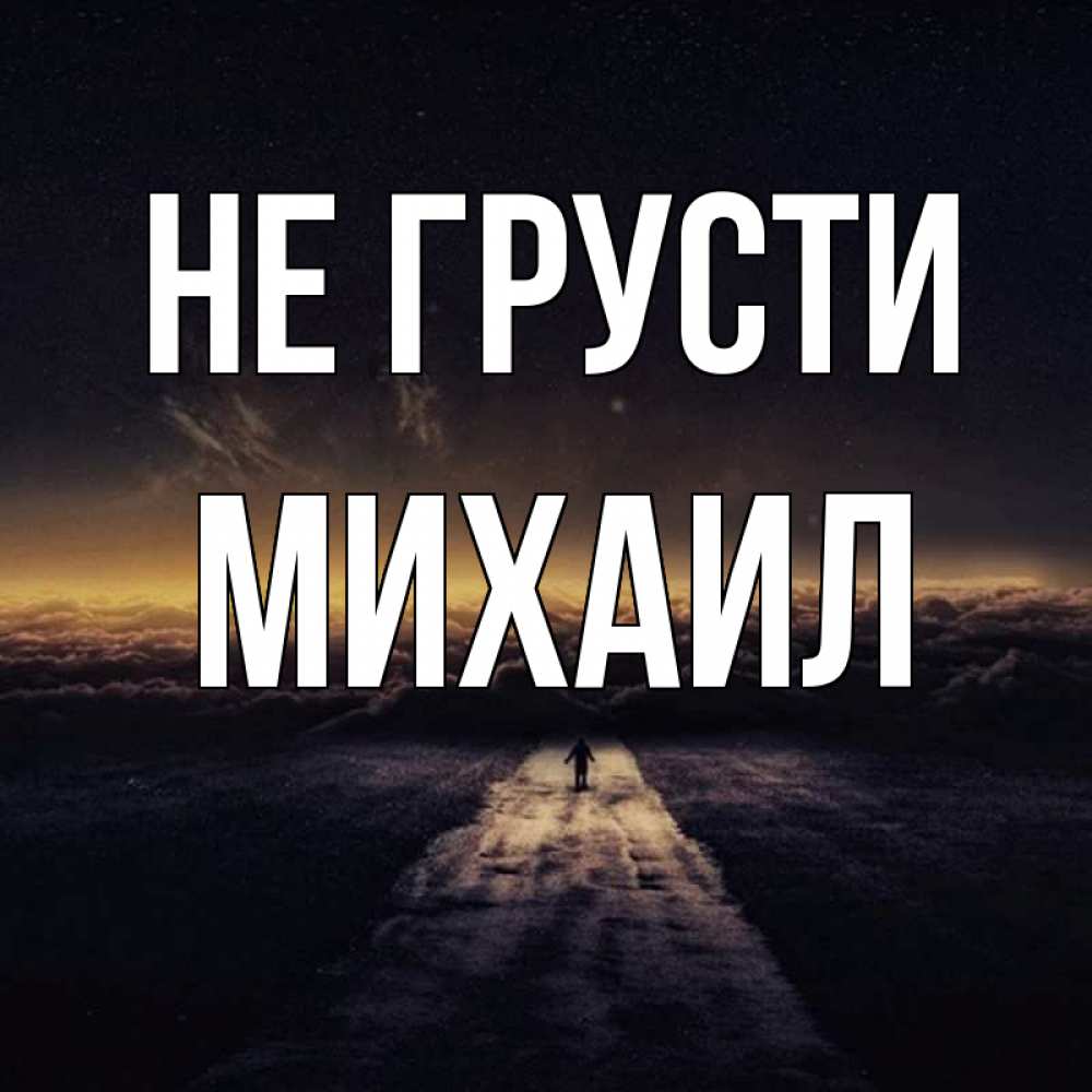 Открытка на каждый день с именем, Михаил Не грусти дорога в никуда Прикольная открытка с пожеланием онлайн скачать бесплатно 