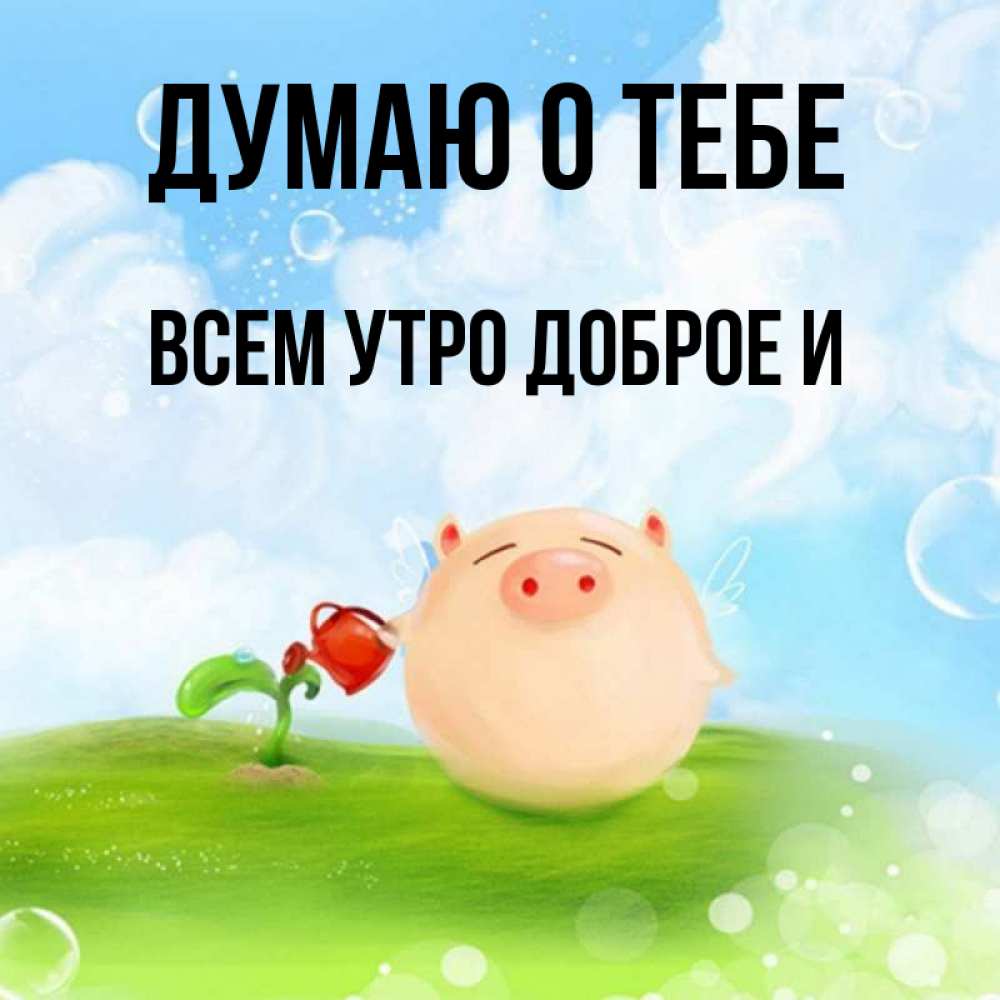 Открытка с именем, ВСЕМ УТРО ДОБРОЕ И, Думаю о тебе