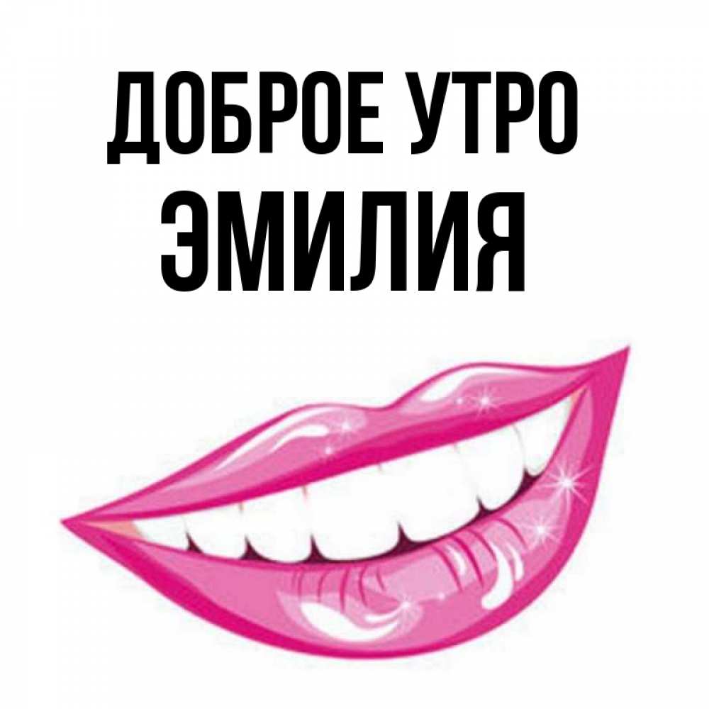 Открытка на каждый день с именем, Эмилия Доброе утро розовые губы и белые зубы Прикольная открытка с пожеланием онлайн скачать бесплатно 
