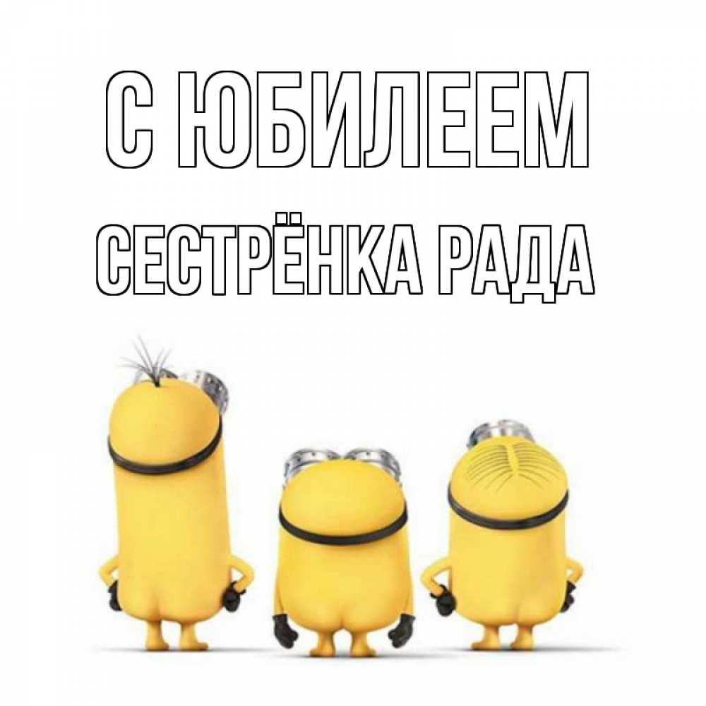 Открытка на каждый день с именем, Сестрёнка-Рада С юбилеем миньоны Прикольная открытка с пожеланием онлайн скачать бесплатно 