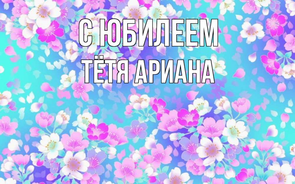 Открытка на каждый день с именем, Тётя-Ариана С юбилеем открытка с заливкой Прикольная открытка с пожеланием онлайн скачать бесплатно 