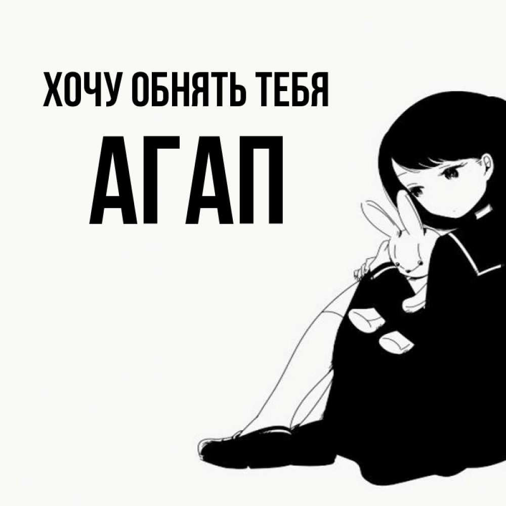 Открытка на каждый день с именем, Агап Хочу обнять тебя чернобелая картнка Прикольная открытка с пожеланием онлайн скачать бесплатно 