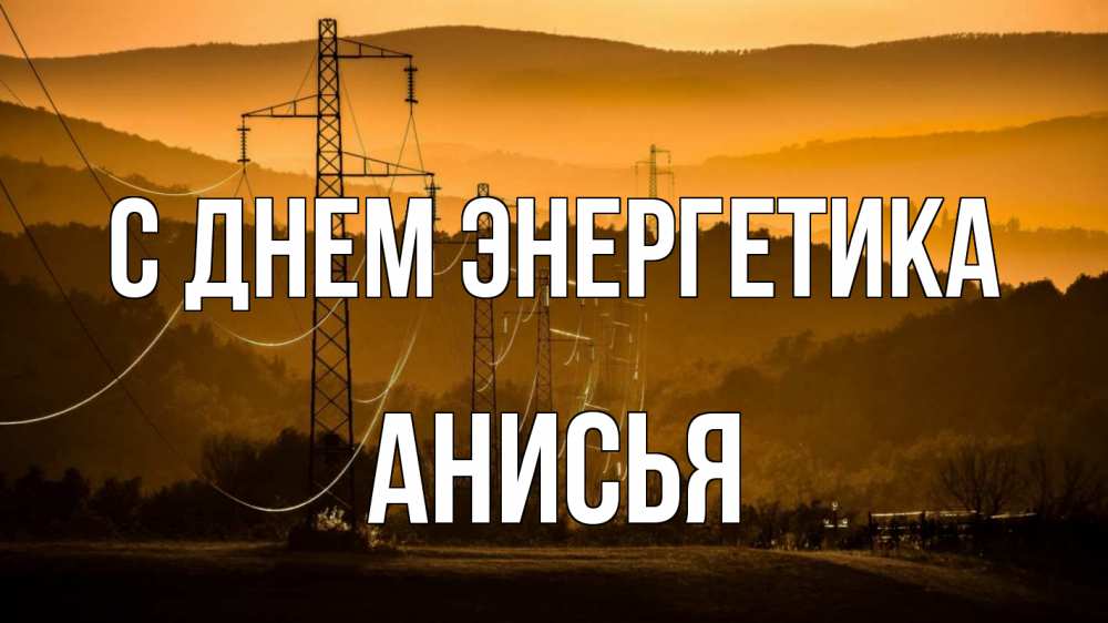 Открытка на каждый день с именем, Анисья С днем энергетика ЛЭП провода горы закат Прикольная открытка с пожеланием онлайн скачать бесплатно 