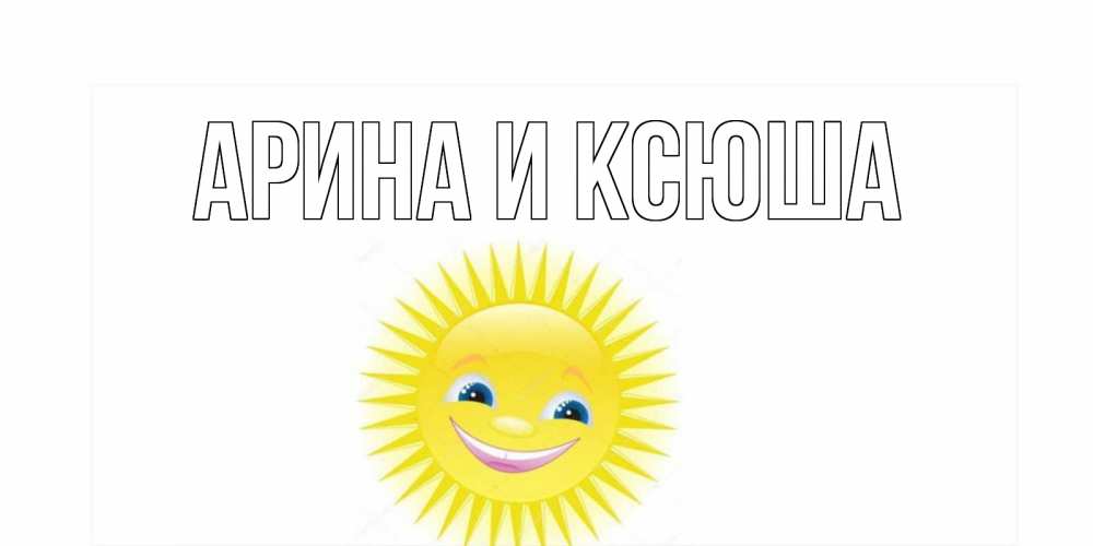 Картинка  с именем , Арина и Ксюша