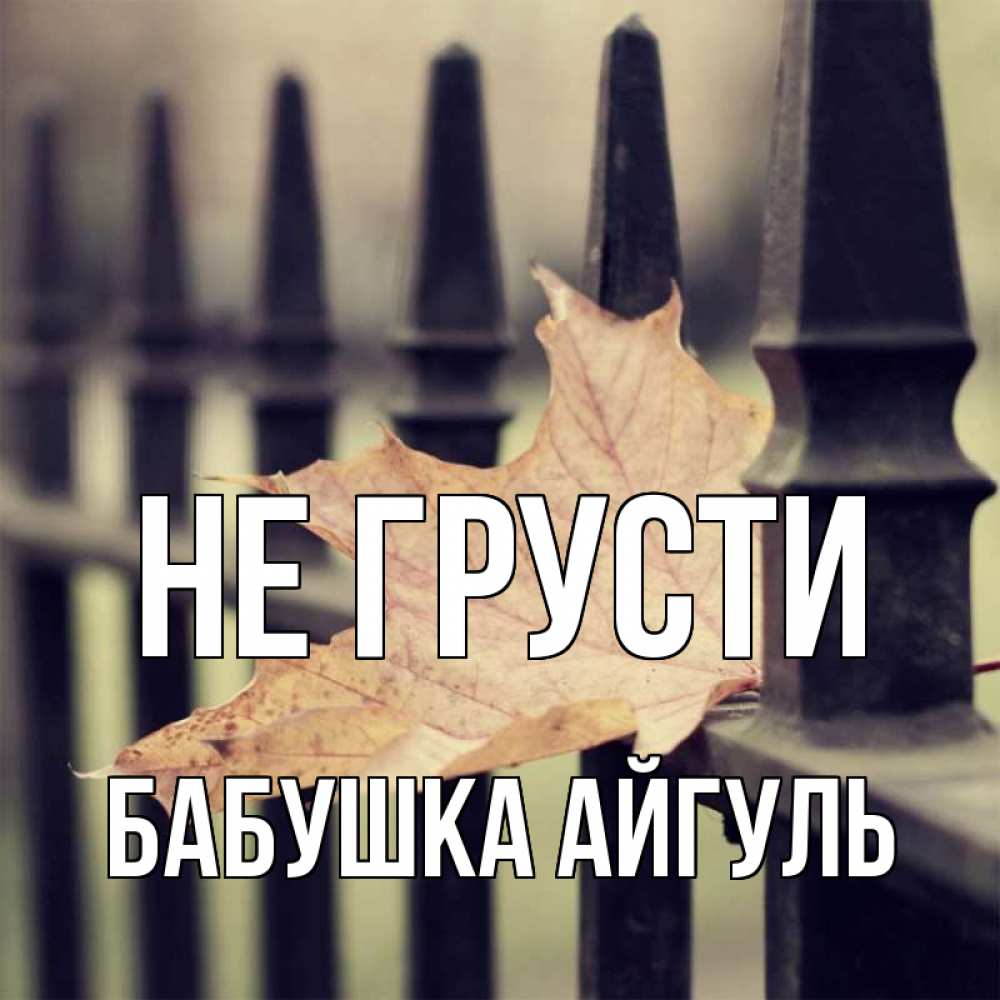Открытка на каждый день с именем, Бабушка-Айгуль Не грусти лист клена Прикольная открытка с пожеланием онлайн скачать бесплатно 