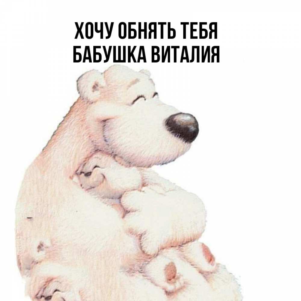 Открытка на каждый день с именем, Бабушка-Виталия Хочу обнять тебя мама белый медведь Прикольная открытка с пожеланием онлайн скачать бесплатно 