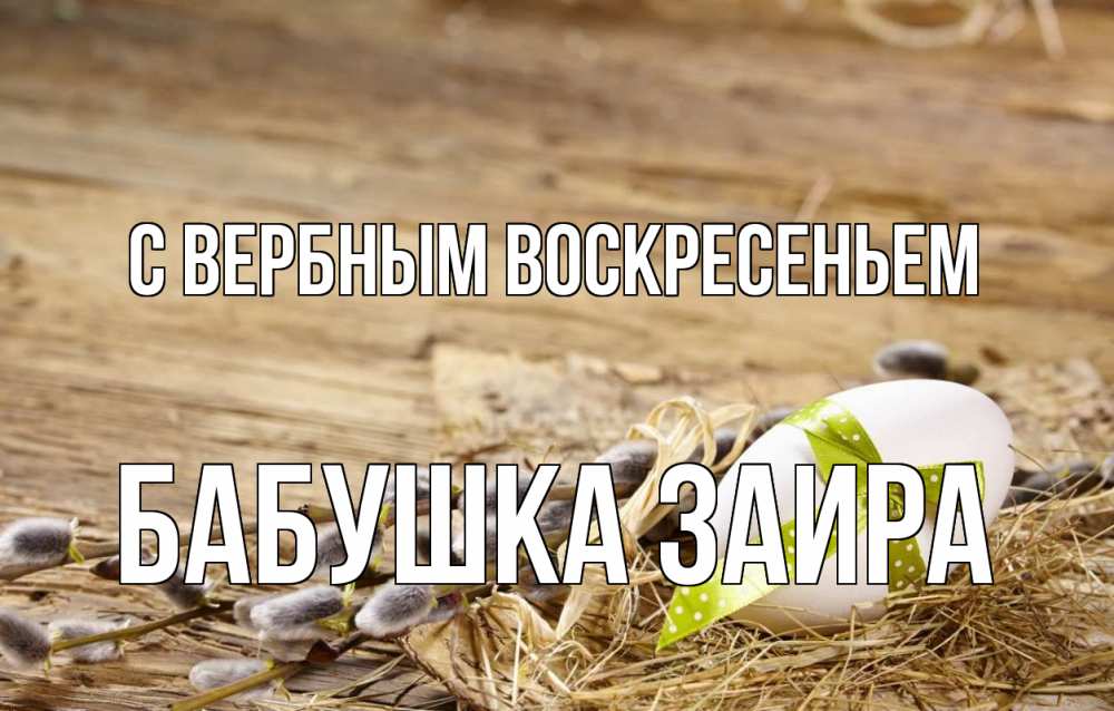 Открытка на каждый день с именем, Бабушка-Заира С вербным воскресеньем верба Прикольная открытка с пожеланием онлайн скачать бесплатно 