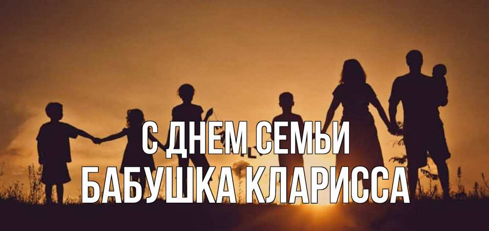 Открытка на каждый день с именем, Бабушка-Кларисса С днем семьи любовь, верность, семья Прикольная открытка с пожеланием онлайн скачать бесплатно 