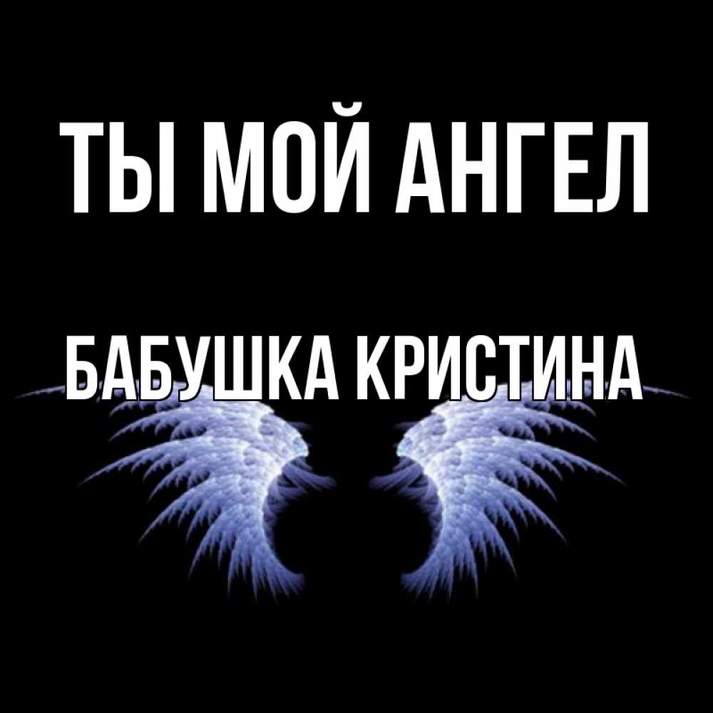 Открытка на каждый день с именем, Бабушка-Кристина Ты мой ангел ангельские крылья на черном фоне Прикольная открытка с пожеланием онлайн скачать бесплатно 