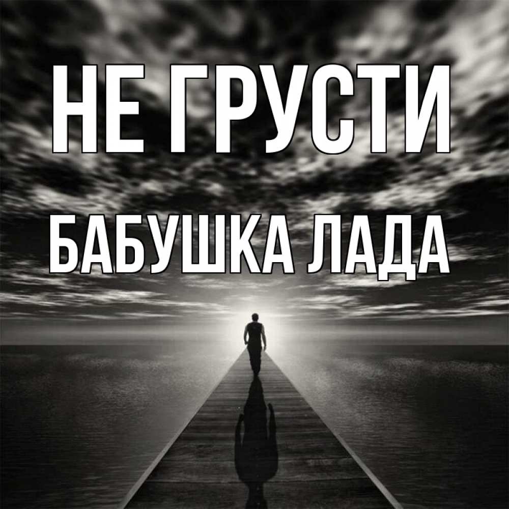 Открытка на каждый день с именем, Бабушка-Лада Не грусти человек Прикольная открытка с пожеланием онлайн скачать бесплатно 