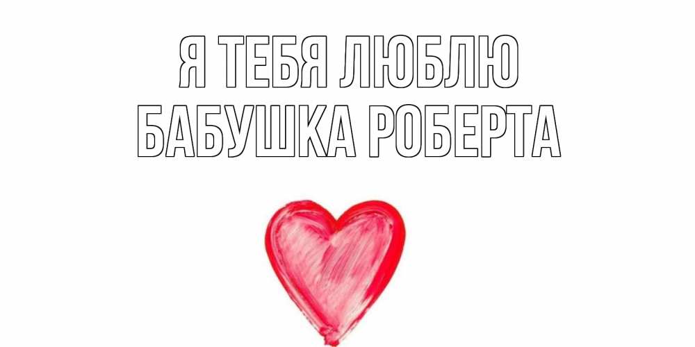 Открытка на каждый день с именем, Бабушка-Роберта Я тебя люблю сердце, рисунок Прикольная открытка с пожеланием онлайн скачать бесплатно 