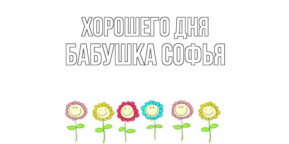 Открытка на каждый день с именем, Бабушка-Софья Хорошего дня открытка на каждый день позитивного дня Прикольная открытка с пожеланием онлайн скачать бесплатно 
