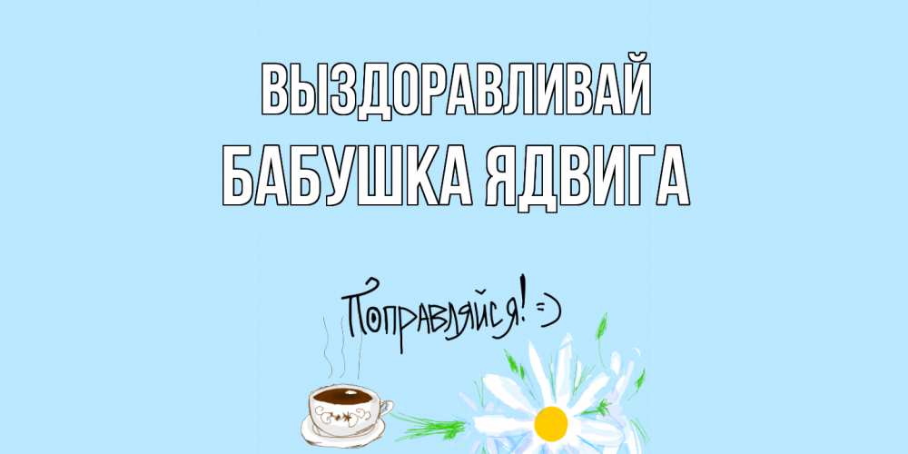 Открытка на каждый день с именем, Бабушка-Ядвига Выздоравливай чай Прикольная открытка с пожеланием онлайн скачать бесплатно 