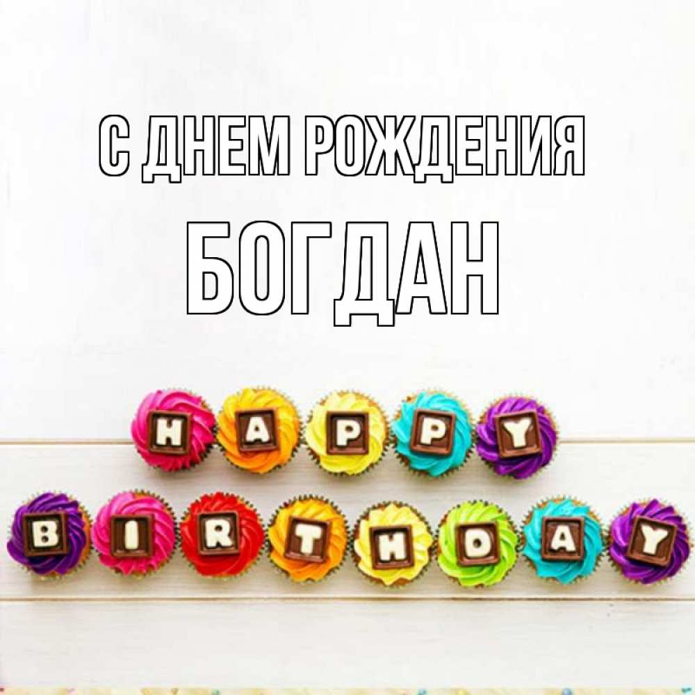 Открытка на каждый день с именем, Богдан С днем рождения из кексов и шоколада Прикольная открытка с пожеланием онлайн скачать бесплатно 